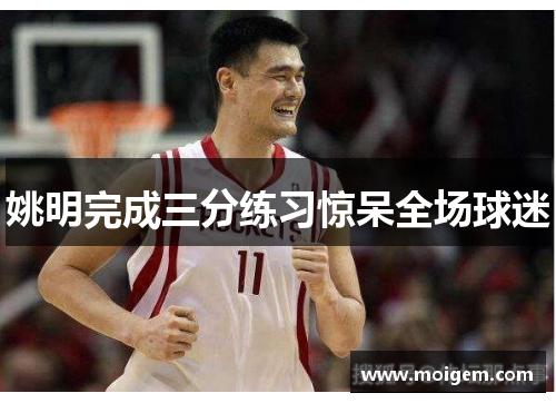 姚明完成三分练习惊呆全场球迷